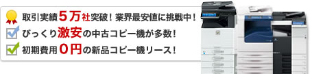 販売実績3万台突破！業界最安値に挑戦中！びっくり激安の中古コピー機が多数！初期費用0円の新品コピー機リース！