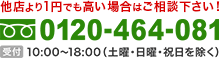 他店より1円でも高い場合はご相談ください！0120-464-081 平日10：00～18：00 土曜10：00～16：00