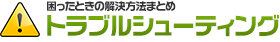 困ったときの解決方法まとめ トラブルシューティング