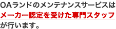 OAランドのメンテナンスサービスは メーカー認定を受けた専門スタッフ が行います。