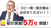 コピー機・複合機はお任せください！！　取引実績5万社突破！