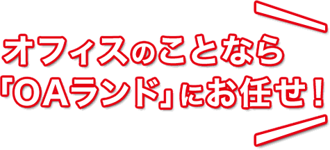 オフィスのことなら「OAランド」にお任せ