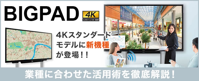 BIGPAD 4Kスタンダードモデルに新機種が登場！業種に合わせた活用術を徹底開設！