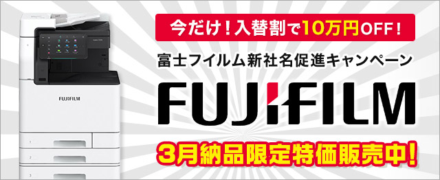 富士フイルム新社名促進キャンペーン FUJIFILM今だけ！入替割で10万円OFF！2月納品限定特価販売中！