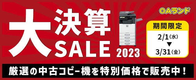 大決算セール！2023 厳選の中古コピー機を特別価格で販売中！ ぜひこのチャンスにご導入ください 開催期間 2023 3/31（金）まで