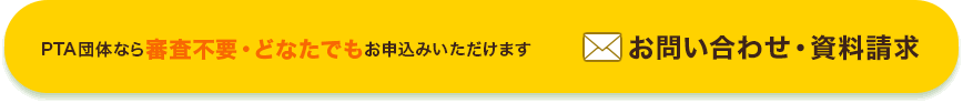 PTA団体なら審査不要・どなたでもお申込みいただけます！ お問い合わせ・資料請求