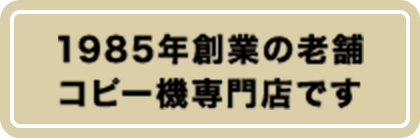 1985年創業の老舗コピー機専門店です