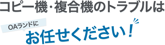 コピー機・複合機のトラブルはOAランドにお任せください！