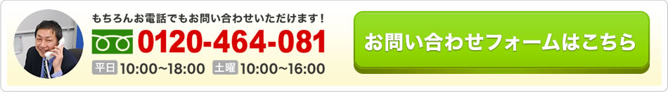 0120-464-081 平日10:00～19:00 土日祝10:00～16:00 お問い合わせフォームはこちら